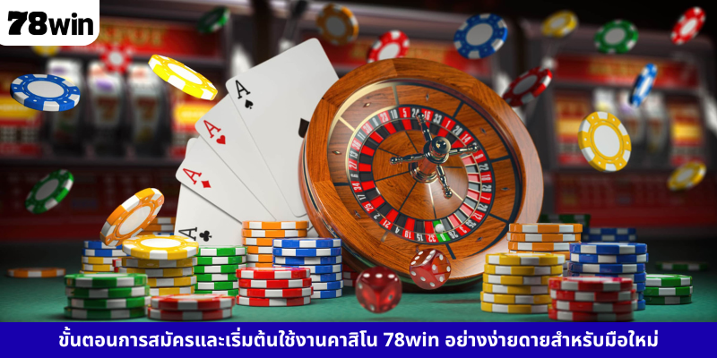 ขั้นตอนการสมัครและเริ่มต้นใช้งานคาสิโน 78win อย่างง่ายดายสำหรับมือใหม่