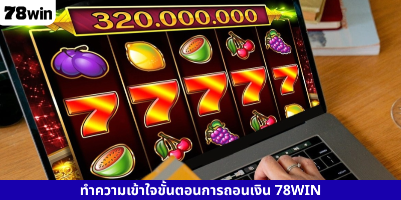 ทำความเข้าใจขั้นตอนการถอนเงิน 78WIN