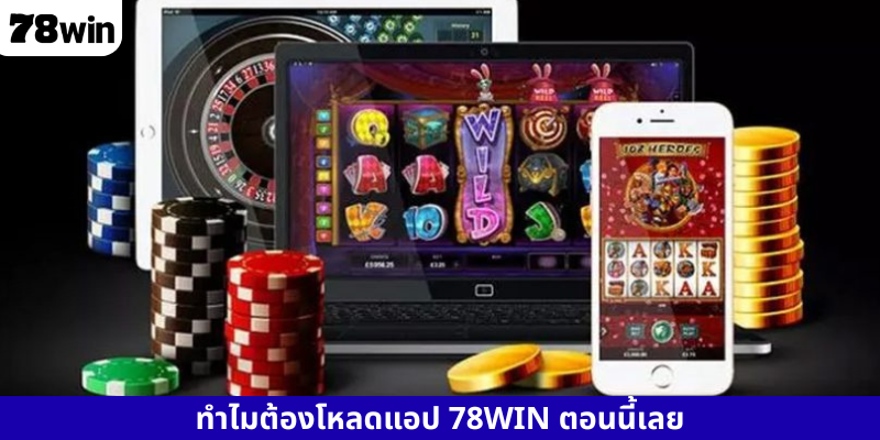 ทำไมต้องโหลดแอป 78WIN ตอนนี้เลย