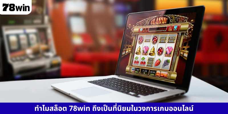 ทำไมสล็อต 78win ถึงเป็นที่นิยมในวงการเกมออนไลน์