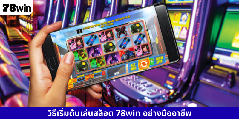 วิธีเริ่มต้นเล่นสล็อต 78win อย่างมืออาชีพ