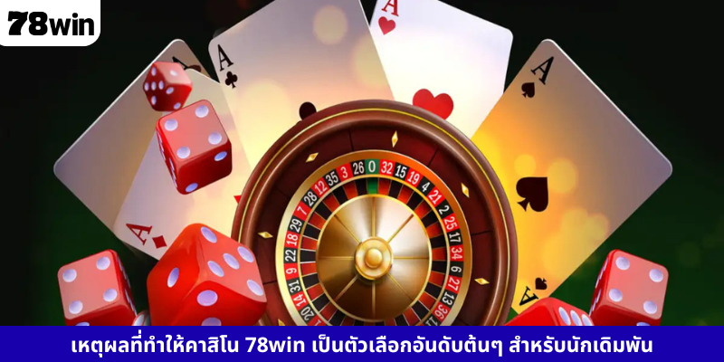 เหตุผลที่ทำให้คาสิโน 78win เป็นตัวเลือกอันดับต้นๆ สำหรับนักเดิมพัน