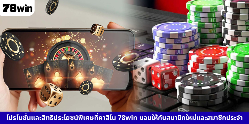 โปรโมชั่นและสิทธิประโยชน์พิเศษที่คาสิโน 78win มอบให้กับสมาชิกใหม่และสมาชิกประจำ